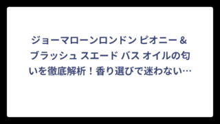 ジョーマローンロンドン ピオニー & ブラッシュ スエード バス オイルの匂いを徹底解析！香り選びで迷わない完全ガイド
