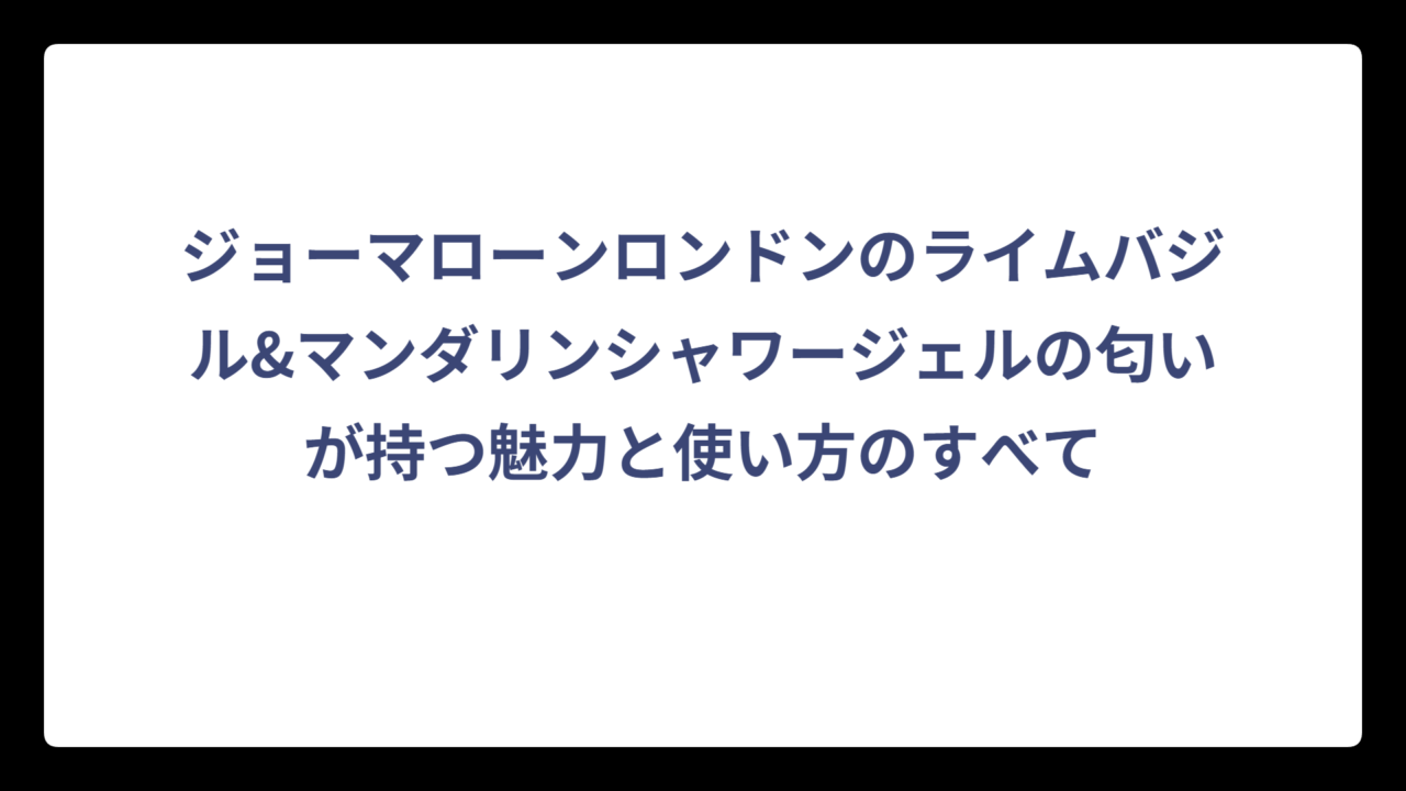 ジョーマローンロンドンのライムバジル&マンダリンシャワージェルの匂いが持つ魅力と使い方のすべて