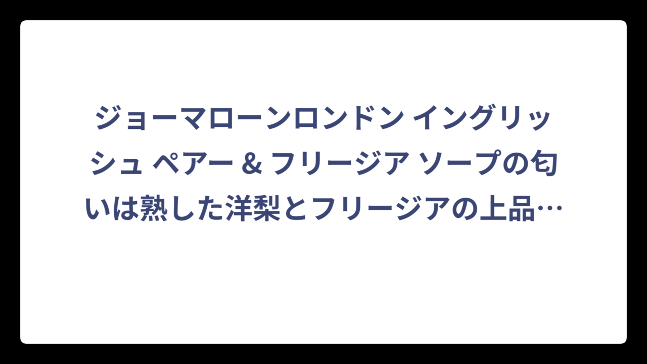 ジョーマローンロンドン イングリッシュ ペアー & フリージア ソープの匂いは熟した洋梨とフリージアの上品な香り