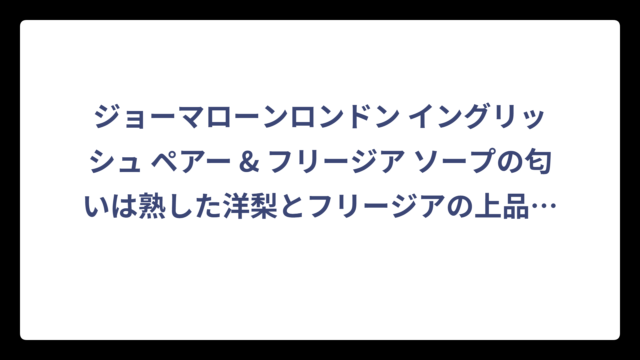ジョーマローンロンドン イングリッシュ ペアー & フリージア ソープの匂いは熟した洋梨とフリージアの上品な香り