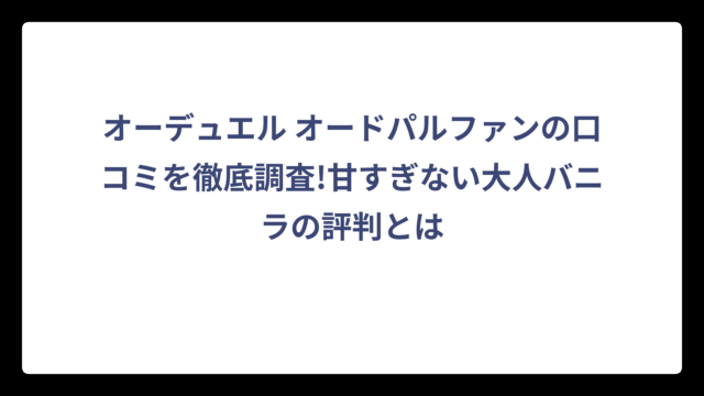 オーデュエル オードパルファンの口コミを徹底調査!甘すぎない大人バニラの評判とは