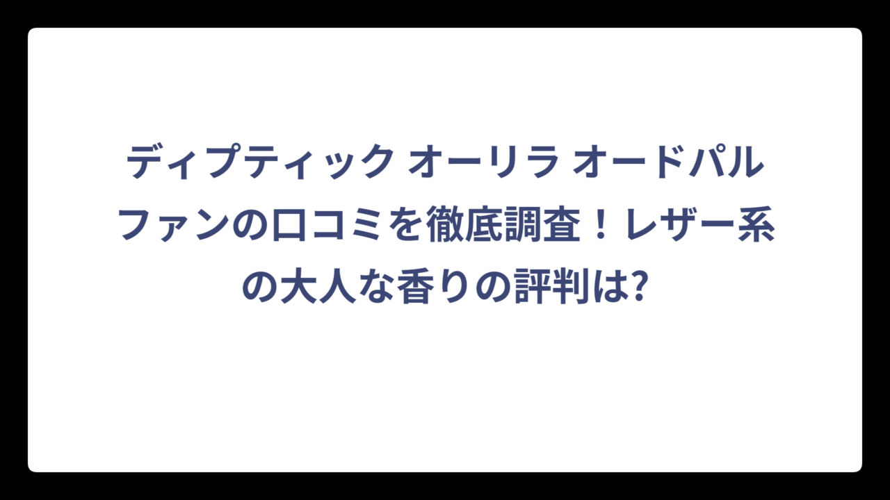 ディプティック オーリラ オードパルファンの口コミを徹底調査！レザー系の大人な香りの評判は?