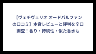 【ヴェチヴェリオ オードパルファンの口コミ】本音レビューと評判を辛口調査！香り・持続性・似た香水も