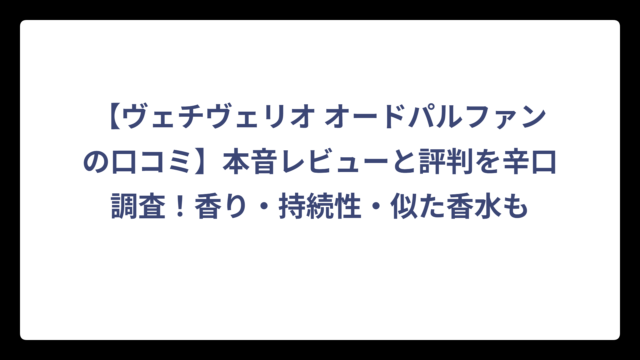 【ヴェチヴェリオ オードパルファンの口コミ】本音レビューと評判を辛口調査！香り・持続性・似た香水も
