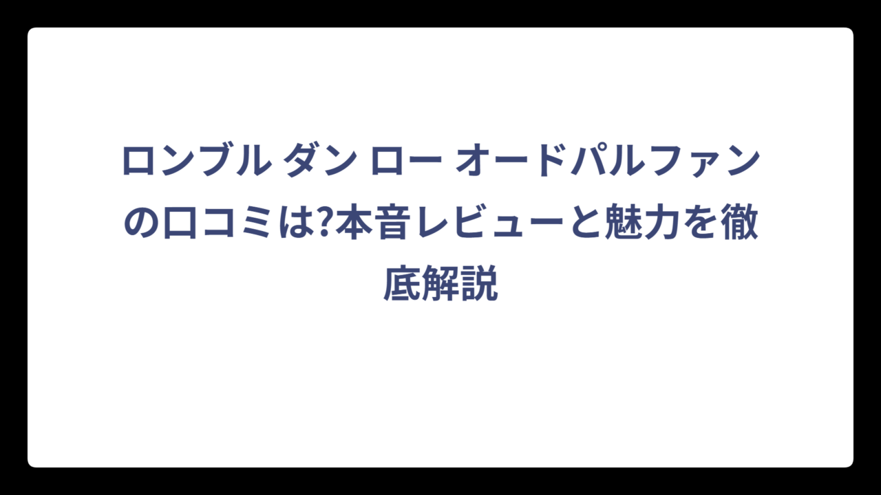 ロンブル ダン ロー オードパルファンの口コミは?本音レビューと魅力を徹底解説
