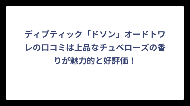 ディプティック「ドソン」オードトワレの口コミは上品なチュベローズの香りが魅力的と好評価！