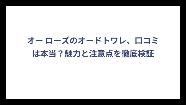 オー ローズのオードトワレ、口コミは本当？魅力と注意点を徹底検証