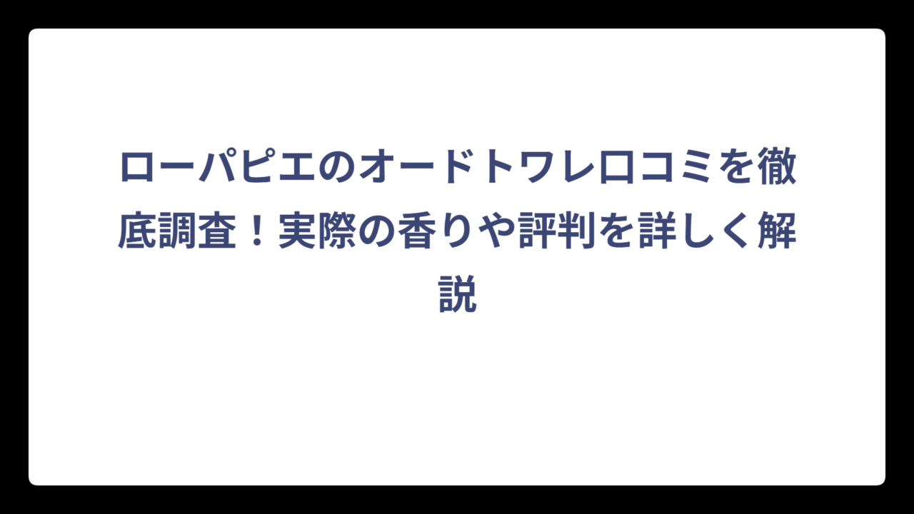 ローパピエのオードトワレ口コミを徹底調査！実際の香りや評判を詳しく解説