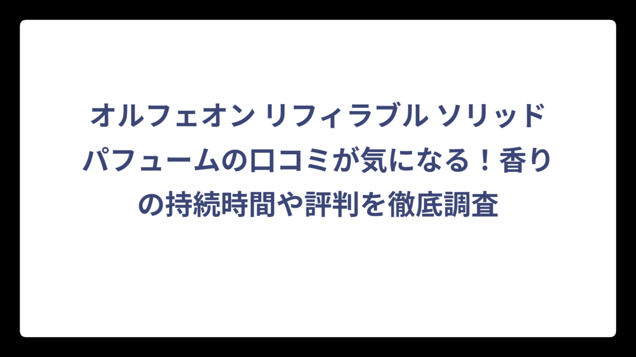 オルフェオン リフィラブル ソリッドパフュームの口コミが気になる！香りの持続時間や評判を徹底調査