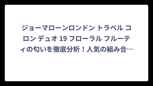 ジョーマローンロンドン トラベル コロン デュオ 19 フローラル フルーティの匂いを徹底分析！人気の組み合わせと使い方