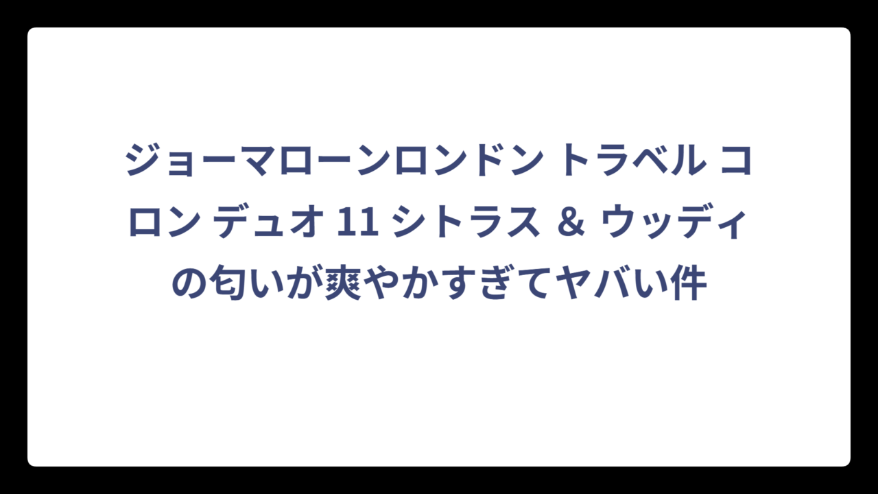 ジョーマローンロンドン トラベル コロン デュオ 11 シトラス ＆ ウッディの匂いが爽やかすぎてヤバい件