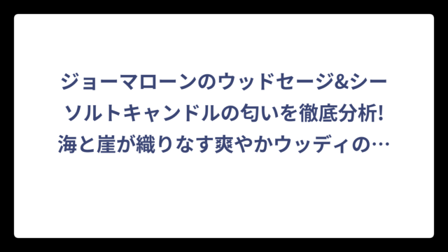 ジョーマローンのウッドセージ&シーソルトキャンドルの匂いを徹底分析!海と崖が織りなす爽やかウッディの魅力