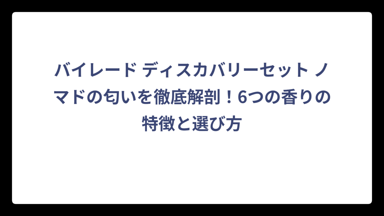 バイレード ディスカバリーセット ノマドの匂いを徹底解剖！6つの香りの特徴と選び方