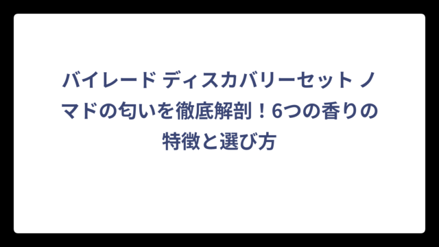 バイレード ディスカバリーセット ノマドの匂いを徹底解剖！6つの香りの特徴と選び方