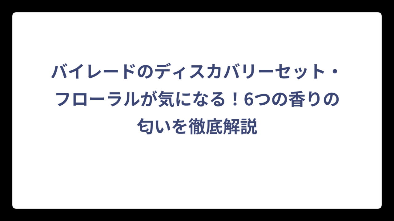 バイレードのディスカバリーセット・フローラルが気になる！6つの香りの匂いを徹底解説