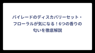 バイレードのディスカバリーセット・フローラルが気になる！6つの香りの匂いを徹底解説