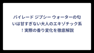 バイレード ジプシー ウォーターの匂いは甘すぎない大人のエキゾチック系！実際の香り変化を徹底解説