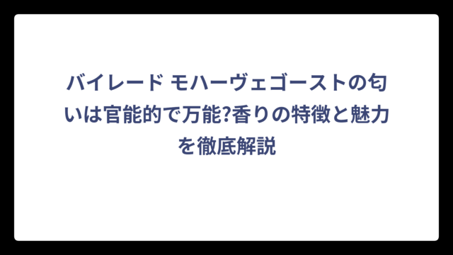バイレード モハーヴェゴーストの匂いは官能的で万能?香りの特徴と魅力を徹底解説