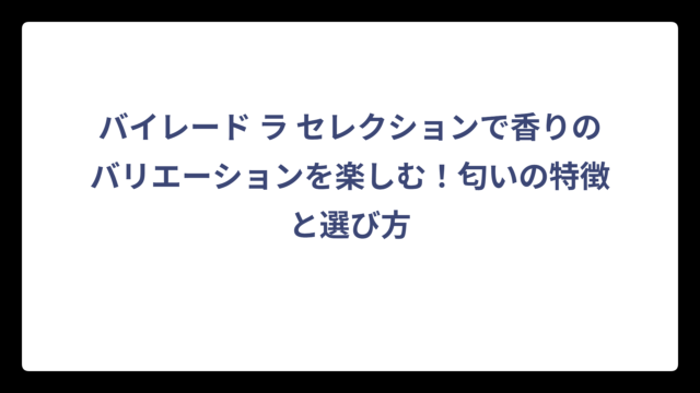 バイレード ラ セレクションで香りのバリエーションを楽しむ！匂いの特徴と選び方