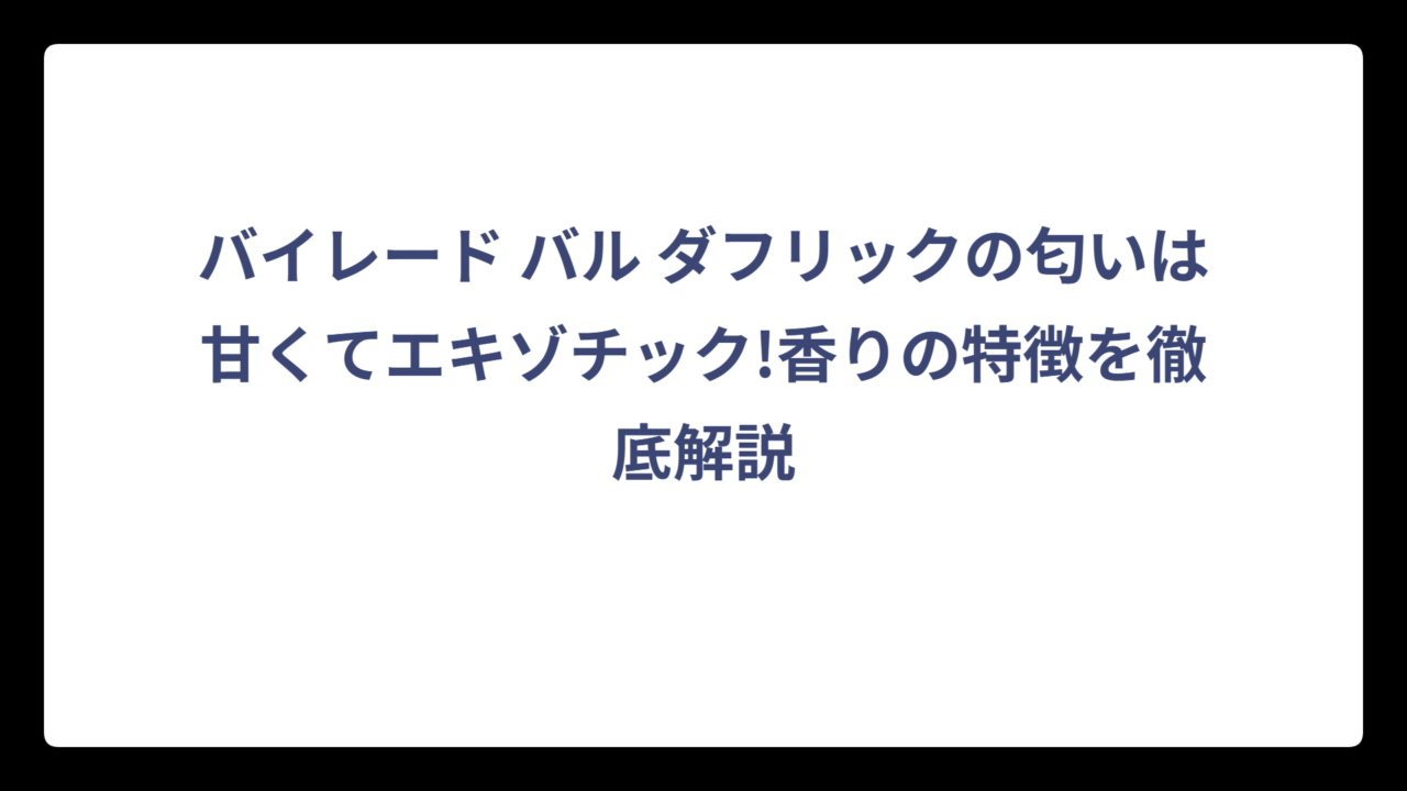 バイレード バル ダフリックの匂いは甘くてエキゾチック!香りの特徴を徹底解説