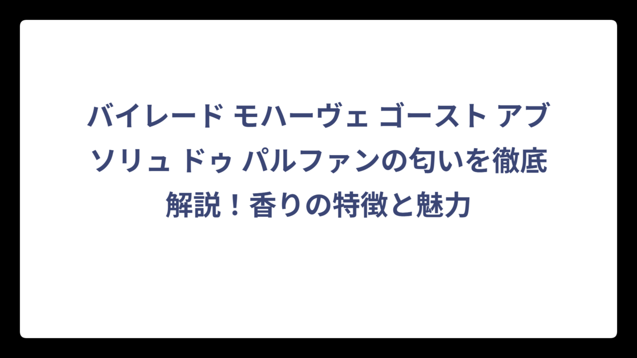 バイレード モハーヴェ ゴースト アブソリュ ドゥ パルファンの匂いを徹底解説！香りの特徴と魅力