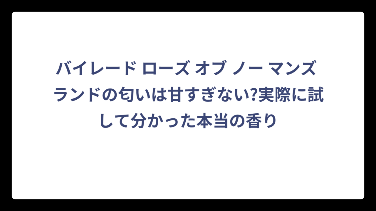 バイレード ローズ オブ ノー マンズ ランドの匂いは甘すぎない?実際に試して分かった本当の香り