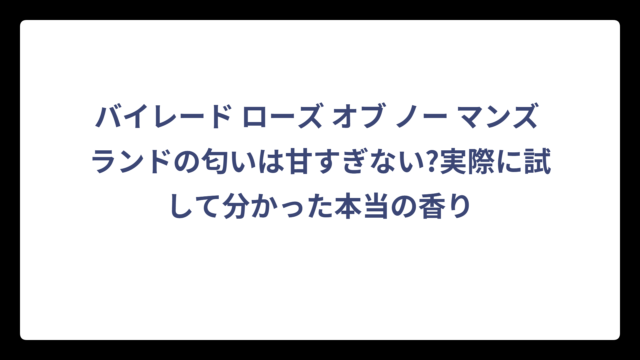 バイレード ローズ オブ ノー マンズ ランドの匂いは甘すぎない?実際に試して分かった本当の香り