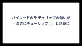 バイレードのラ テュリップの匂いが「まさにチューリップ！」と話題に