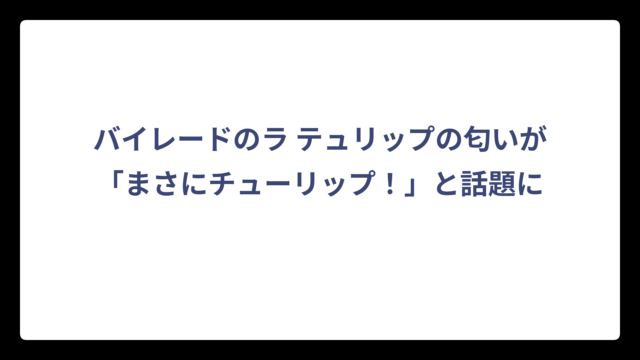 バイレードのラ テュリップの匂いが「まさにチューリップ！」と話題に