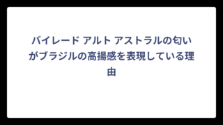 バイレード アルト アストラルの匂いがブラジルの高揚感を表現している理由