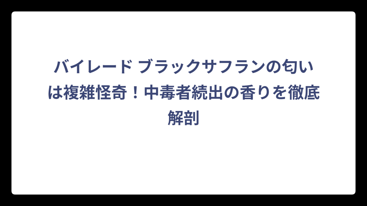 バイレード ブラックサフランの匂いは複雑怪奇！中毒者続出の香りを徹底解剖