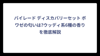 バイレード ディスカバリーセット ボワゼの匂いは?ウッディ系6種の香りを徹底解説