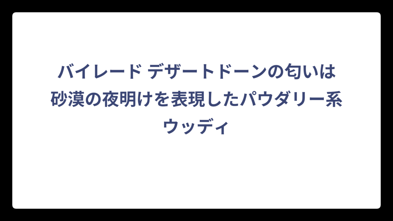 バイレード デザートドーンの匂いは砂漠の夜明けを表現したパウダリー系ウッディ