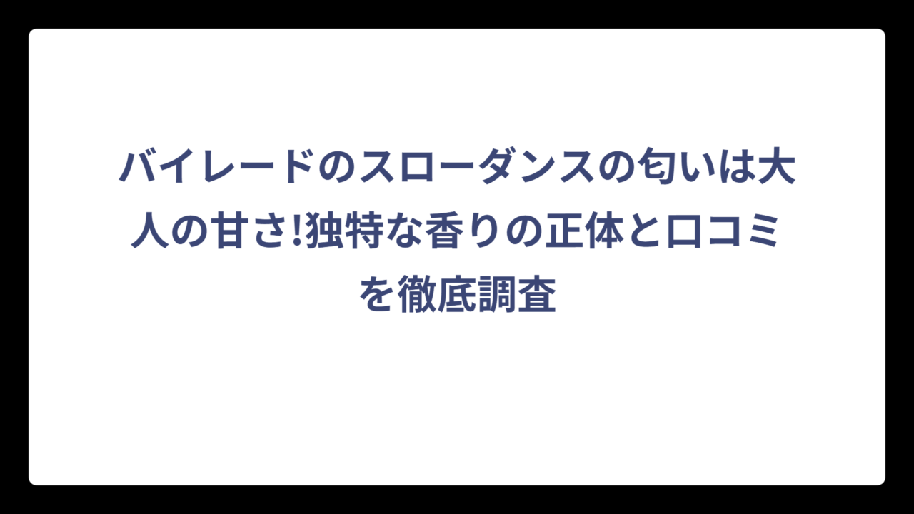 バイレードのスローダンスの匂いは大人の甘さ!独特な香りの正体と口コミを徹底調査