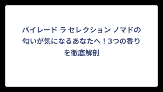 バイレード ラ セレクション ノマドの匂いが気になるあなたへ！3つの香りを徹底解剖