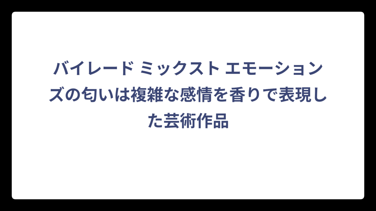 バイレード ミックスト エモーションズの匂いは複雑な感情を香りで表現した芸術作品