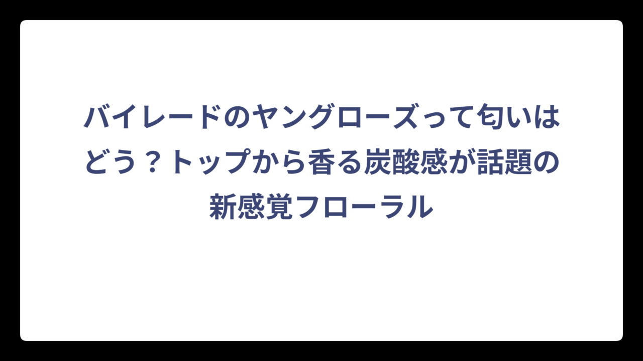 バイレードのヤングローズって匂いはどう？トップから香る炭酸感が話題の新感覚フローラル
