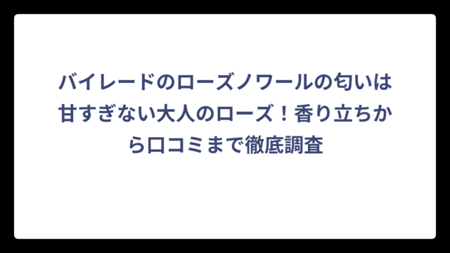 バイレードのローズノワールの匂いは甘すぎない大人のローズ！香り立ちから口コミまで徹底調査