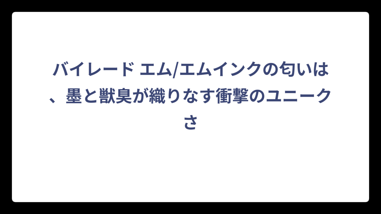 バイレード エム/エムインクの匂いは、墨と獣臭が織りなす衝撃のユニークさ