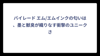 バイレード エム/エムインクの匂いは、墨と獣臭が織りなす衝撃のユニークさ