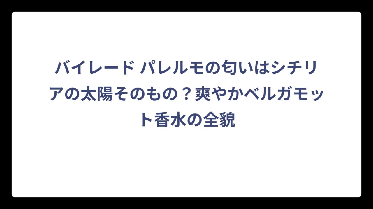 バイレード パレルモの匂いはシチリアの太陽そのもの？爽やかベルガモット香水の全貌