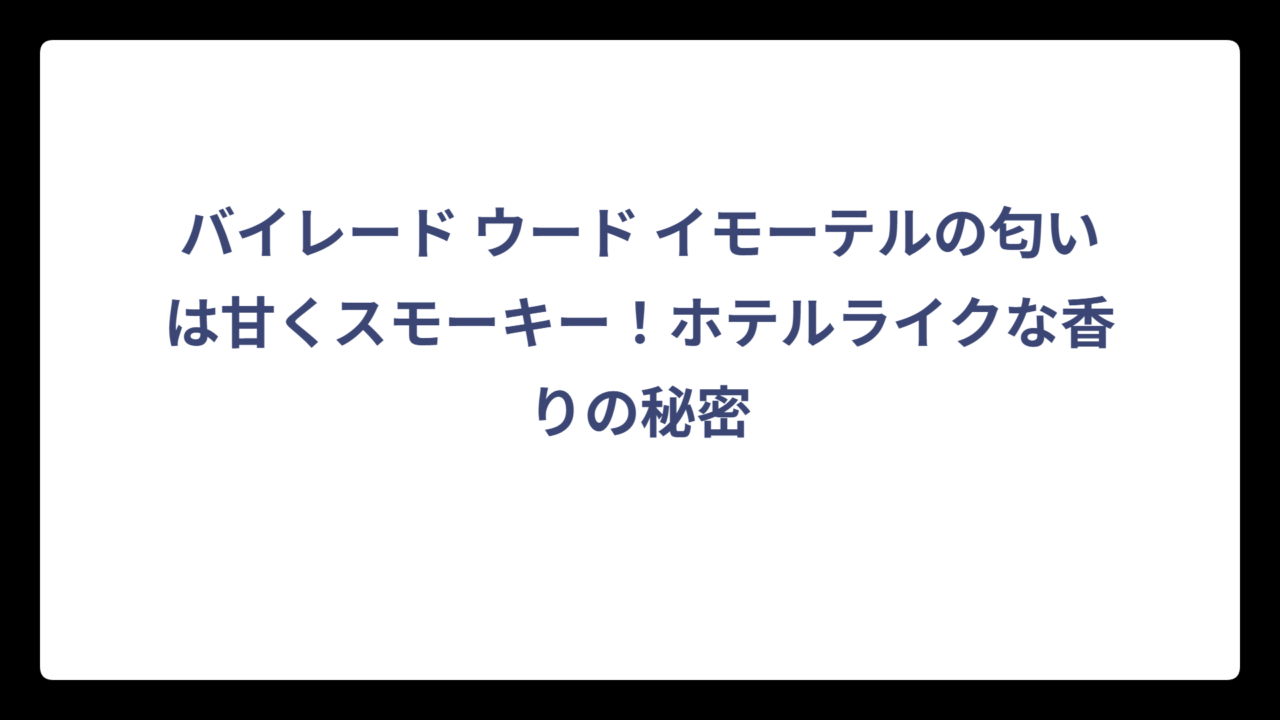 バイレード ウード イモーテルの匂いは甘くスモーキー！ホテルライクな香りの秘密