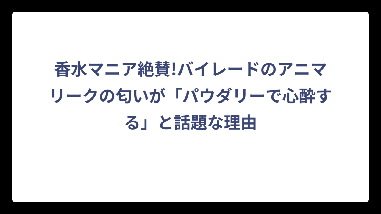 香水マニア絶賛!バイレードのアニマリークの匂いが「パウダリーで心酔する」と話題な理由