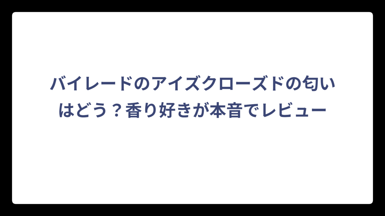 バイレードのアイズクローズドの匂いはどう？香り好きが本音でレビュー