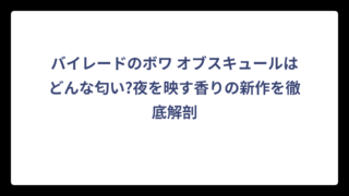 バイレードのボワ オブスキュールはどんな匂い?夜を映す香りの新作を徹底解剖