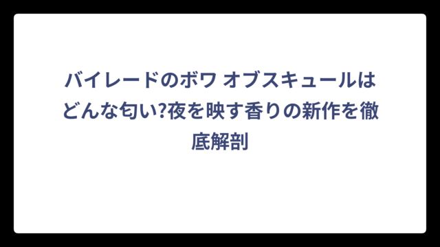 バイレードのボワ オブスキュールはどんな匂い?夜を映す香りの新作を徹底解剖