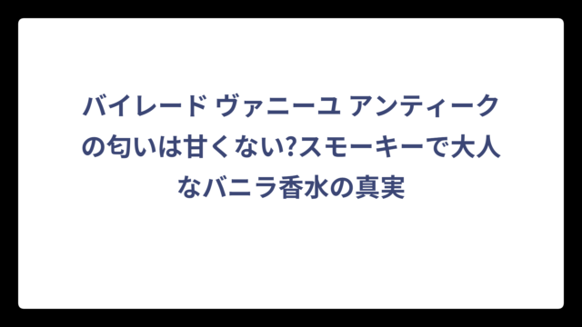 バイレード ヴァニーユ アンティークの匂いは甘くない?スモーキーで大人なバニラ香水の真実