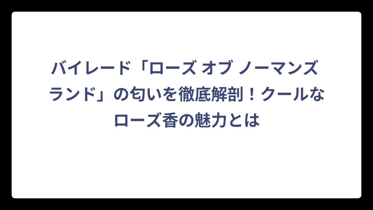 バイレード「ローズ オブ ノーマンズ ランド」の匂いを徹底解剖！クールなローズ香の魅力とは
