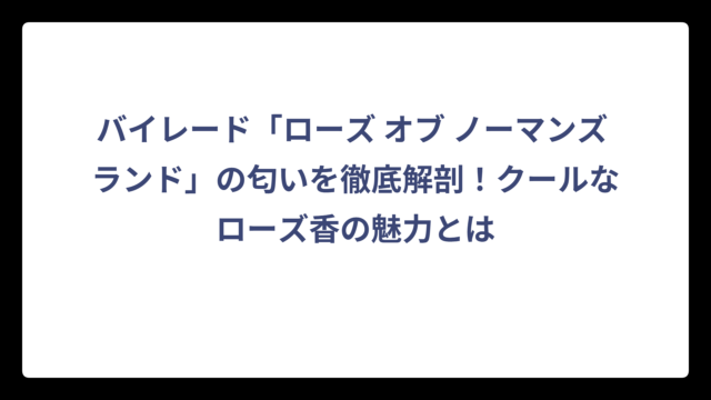 バイレード「ローズ オブ ノーマンズ ランド」の匂いを徹底解剖！クールなローズ香の魅力とは