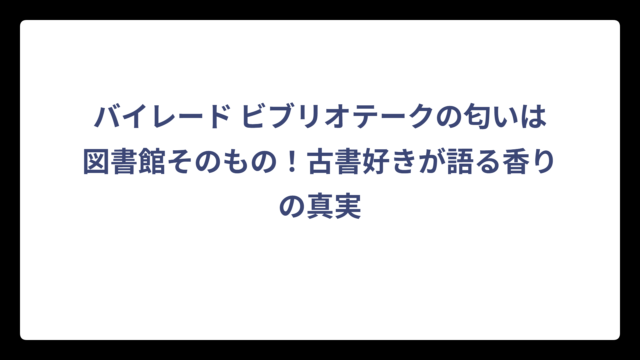 バイレード ビブリオテークの匂いは図書館そのもの！古書好きが語る香りの真実
